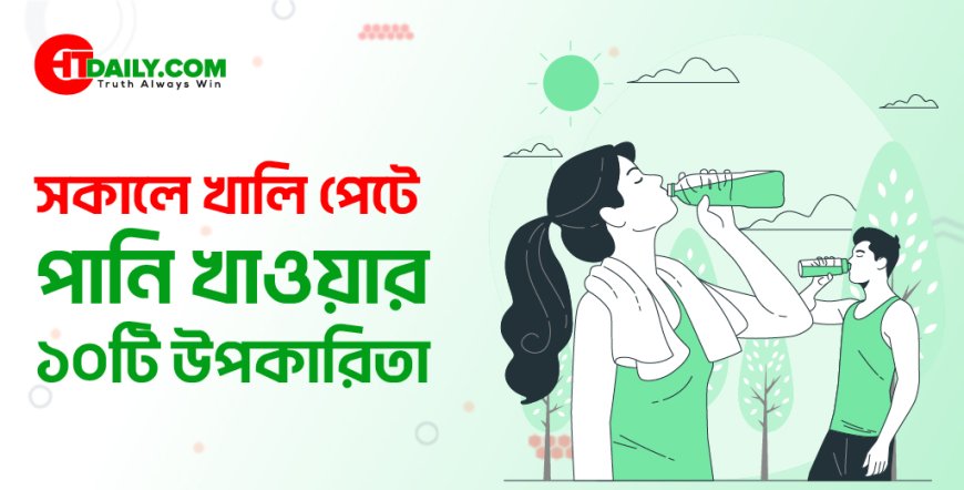 সকালে খালি পেটে পানি পান করার ১০টি উপকারিতা