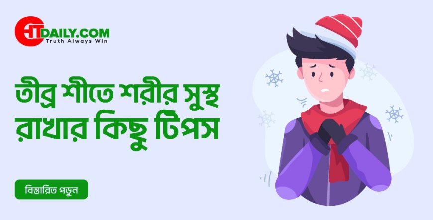 তীব্র শীতে শরীর সুস্থ রাখার ১০টি কার্যকরী টিপস