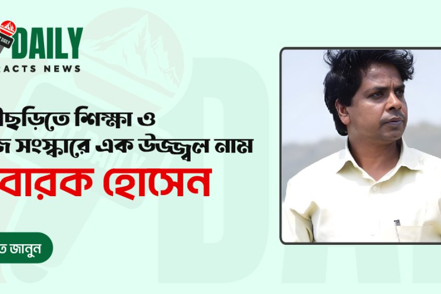 লক্ষ্মীছড়িতে শিক্ষা ও সমাজসেবায় উজ্জ্বল নাম মোবারক হোসেন