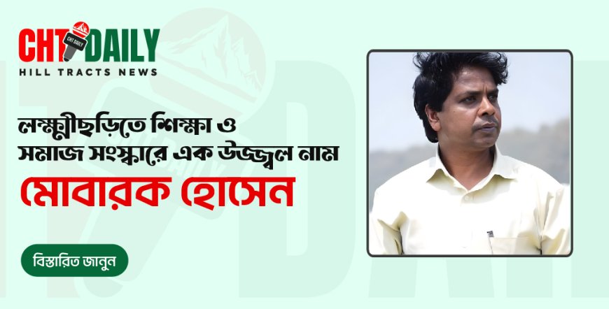 লক্ষ্মীছড়িতে শিক্ষা ও সমাজসেবায় উজ্জ্বল নাম মোবারক হোসেন